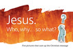 Jesus. Who, why...so what?