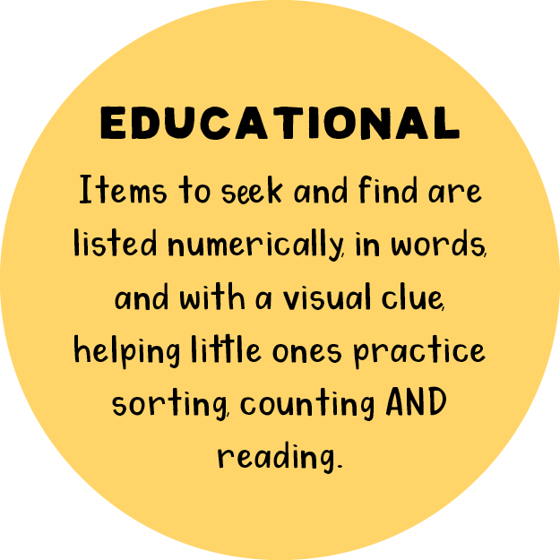 Educational: Items to Seek and Find are listed numerically, in words, and with a visual clue, helping little ones practice sorting, counting and reading.