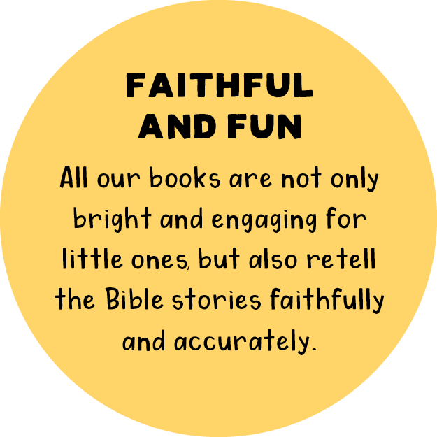 Faithful and Fun: All our books are not only bright and engaging for little ones, but also retell the Bible stories faithfully and accurately.