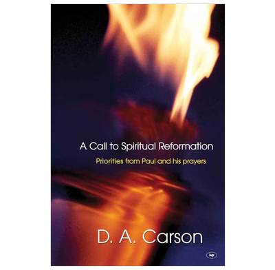 A Call To Spiritual Reformation Don Carson The Good Book - 